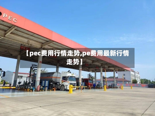 【pec费用行情走势,pe费用最新行情走势】