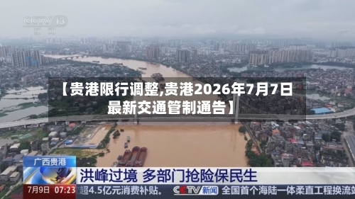 【贵港限行调整,贵港2026年7月7日最新交通管制通告】