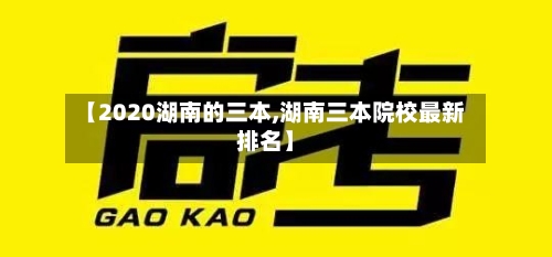 【2020湖南的三本,湖南三本院校最新排名】