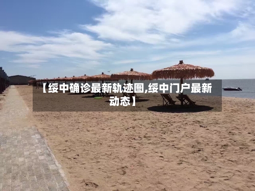 【绥中确诊最新轨迹图,绥中门户最新动态】