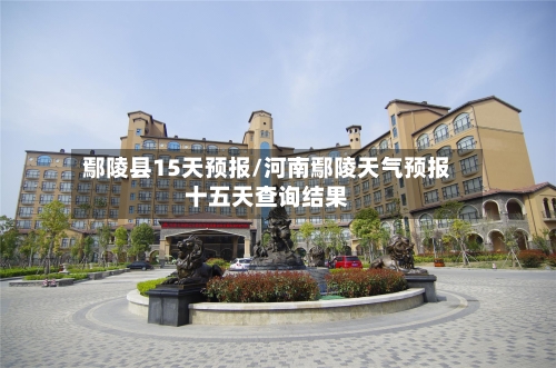 鄢陵县15天预报/河南鄢陵天气预报十五天查询结果