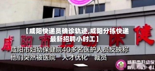 【咸阳快递员确诊轨迹,咸阳分拣快递最新招聘小时工】