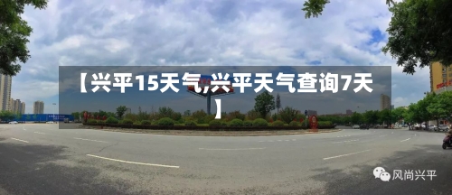 【兴平15天气,兴平天气查询7天】