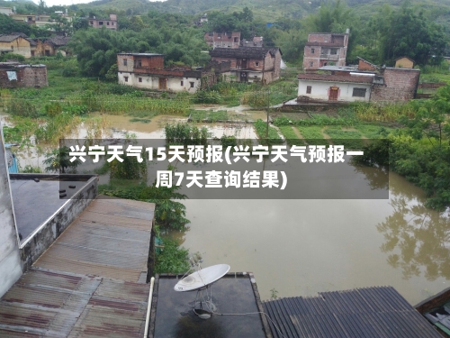兴宁天气15天预报(兴宁天气预报一周7天查询结果)