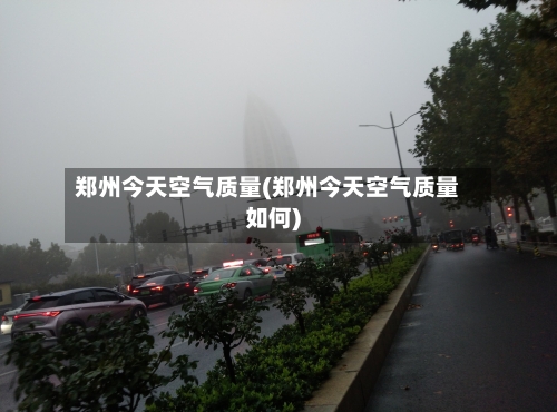 郑州今天空气质量(郑州今天空气质量如何)