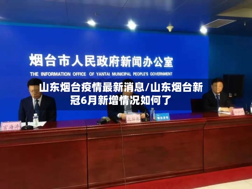 山东烟台疫情最新消息/山东烟台新冠6月新增情况如何了