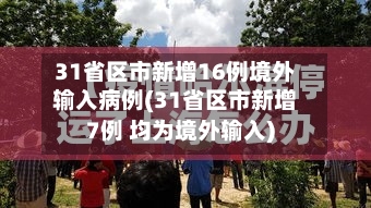 31省区市新增16例境外输入病例(31省区市新增7例 均为境外输入)