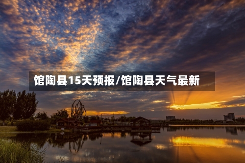 馆陶县15天预报/馆陶县天气最新
