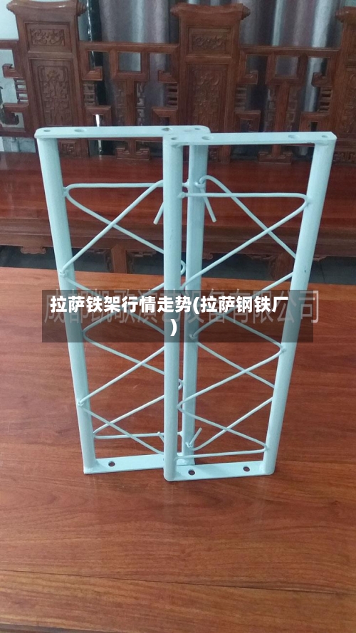 拉萨铁架行情走势(拉萨钢铁厂)