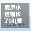 爱庐小区确诊了吗(爱庐小区确诊了吗现在)