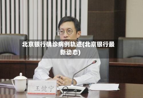 北京银行确诊病例轨迹(北京银行最新动态)