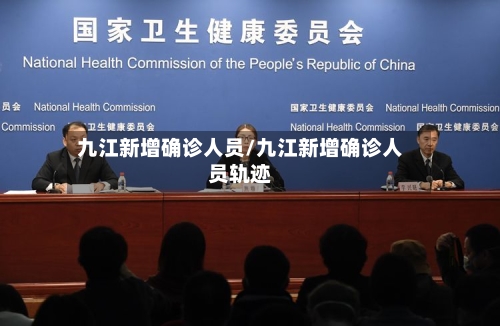 九江新增确诊人员/九江新增确诊人员轨迹