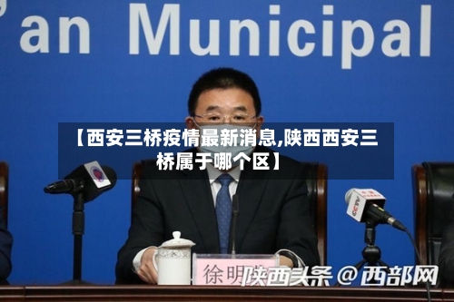 【西安三桥疫情最新消息,陕西西安三桥属于哪个区】