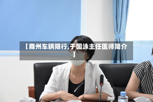 【商州车辆限行,于国泳主任医师简介】