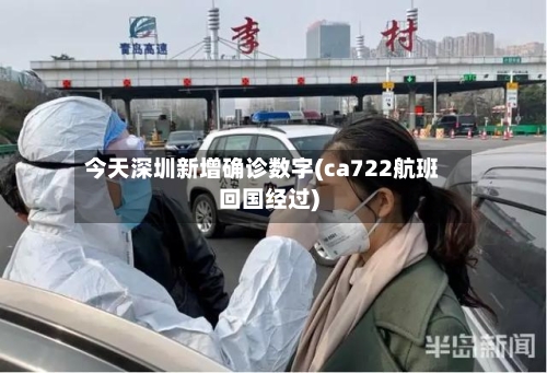 今天深圳新增确诊数字(ca722航班回国经过)