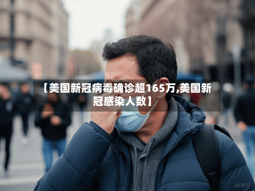 【美国新冠病毒确诊超165万,美国新冠感染人数】