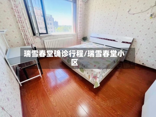 瑞雪春堂确诊行程/瑞雪春堂小区