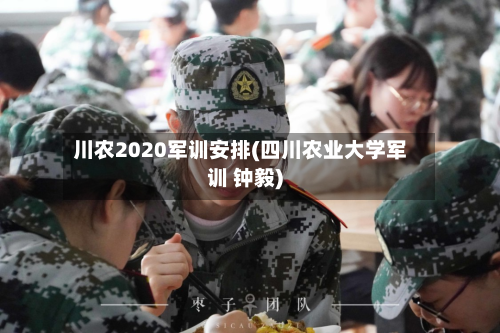 川农2020军训安排(四川农业大学军训 钟毅)