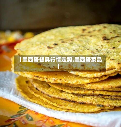 【墨西哥餐具行情走势,墨西哥菜品】