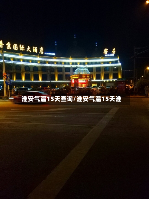 淮安气温15天查询/淮安气温15天淮