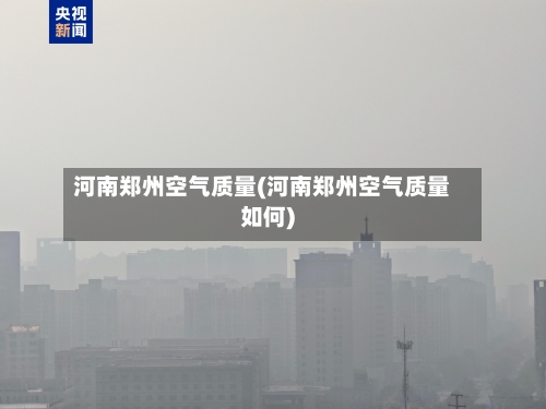 河南郑州空气质量(河南郑州空气质量如何)
