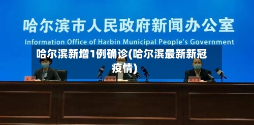 哈尔滨新增1例确诊(哈尔滨最新新冠疫情)