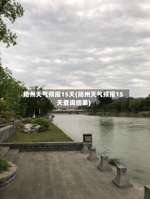 扬州天气预报15天(扬州天气预报15天查询结果)