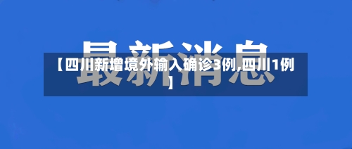 【四川新增境外输入确诊3例,四川1例】