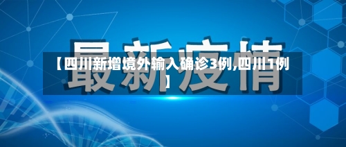 【四川新增境外输入确诊3例,四川1例】