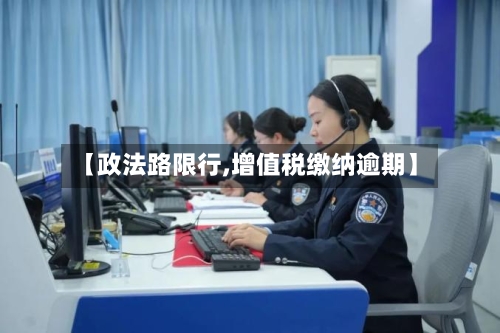 【政法路限行,增值税缴纳逾期】
