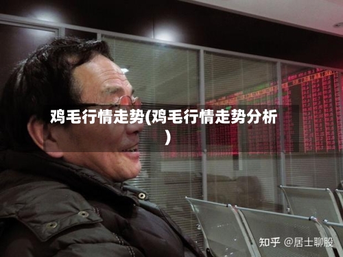 鸡毛行情走势(鸡毛行情走势分析)