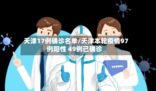 天津17例确诊名单/天津本轮疫情97例阳性 49例已确诊