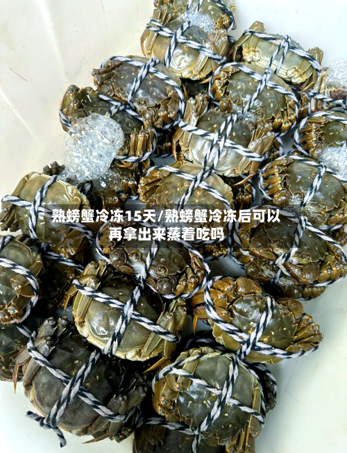 熟螃蟹冷冻15天/熟螃蟹冷冻后可以再拿出来蒸着吃吗