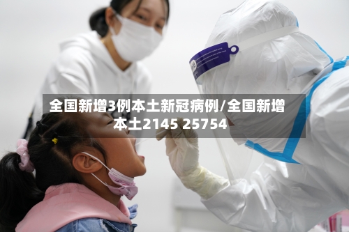 全国新增3例本土新冠病例/全国新增本土2145 25754