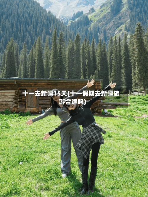 十一去新疆15天(十一假期去新疆旅游合适吗)