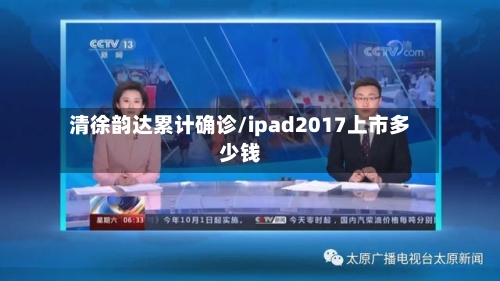 清徐韵达累计确诊/ipad2017上市多少钱