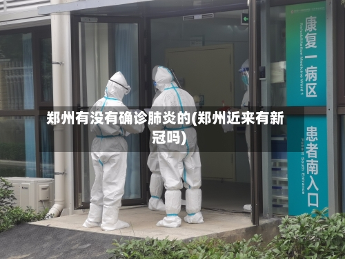 郑州有没有确诊肺炎的(郑州近来有新冠吗)