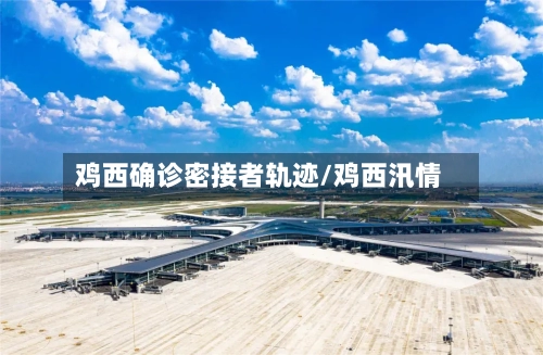 鸡西确诊密接者轨迹/鸡西汛情