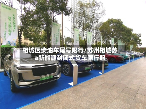 相城区柴油车尾号限行/苏州相城苏a新能源封闭式货车限行吗