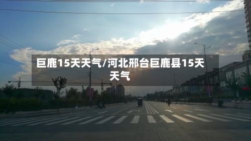 巨鹿15天天气/河北邢台巨鹿县15天天气
