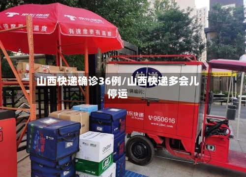 山西快递确诊36例/山西快递多会儿停运