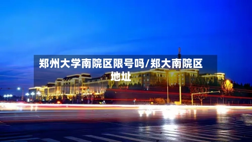 郑州大学南院区限号吗/郑大南院区地址