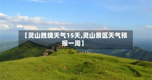 【灵山胜境天气15天,灵山景区天气预报一周】