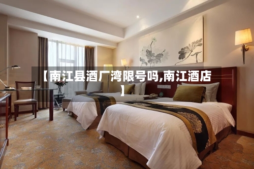【南江县酒厂湾限号吗,南江酒店】