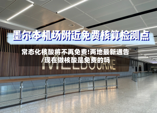 常态化核酸将不再免费!两地最新通告/现在做核酸是免费的吗