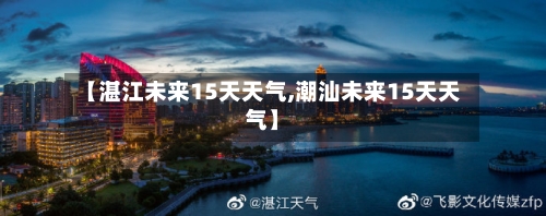 【湛江未来15天天气,潮汕未来15天天气】