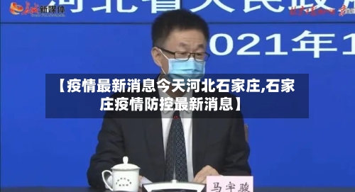 【疫情最新消息今天河北石家庄,石家庄疫情防控最新消息】