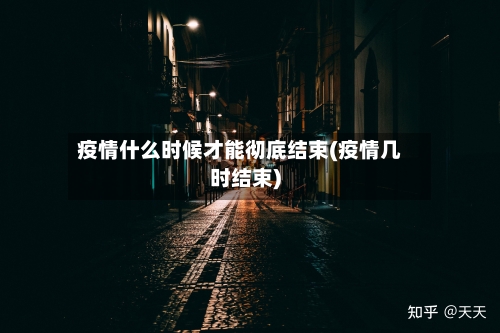疫情什么时候才能彻底结束(疫情几时结束)