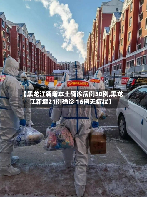 【黑龙江新增本土确诊病例30例,黑龙江新增21例确诊 16例无症状】