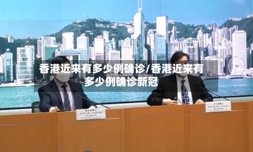 香港近来有多少例确诊/香港近来有多少例确诊新冠